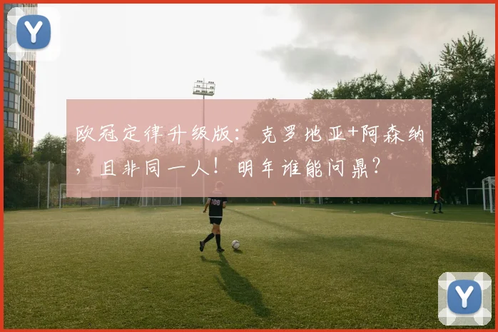 欧冠定律升级版：克罗地亚+阿森纳，且非同一人！明年谁能问鼎？