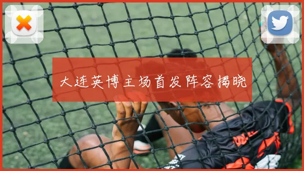 大连英博主场首发阵容揭晓