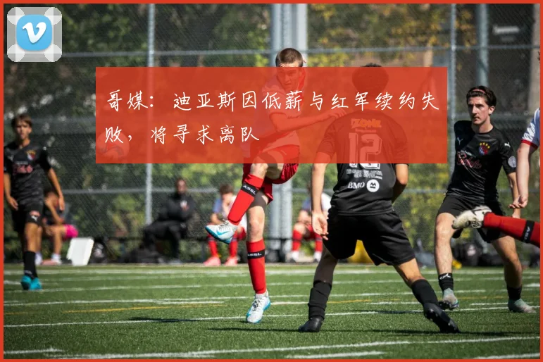 哥媒：迪亚斯因低薪与红军续约失败，将寻求离队