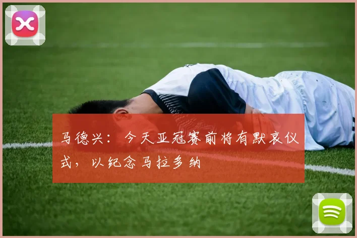 马德兴：今天亚冠赛前将有默哀仪式，以纪念马拉多纳