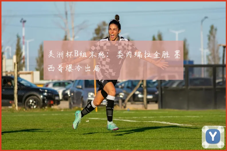 美洲杯B组末轮：委内瑞拉全胜 墨西哥爆冷出局