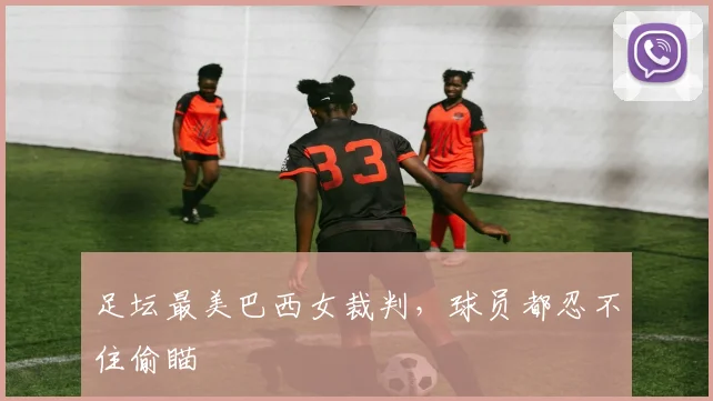 足坛最美巴西女裁判，球员都忍不住偷瞄