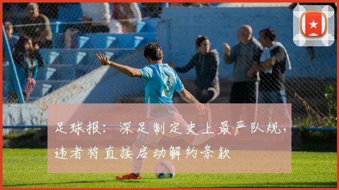 足球报：深足制定史上最严队规，违者将直接启动解约条款