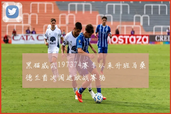 黑猫威武197374赛季以来升班马桑德兰首次闯进欧战赛场
