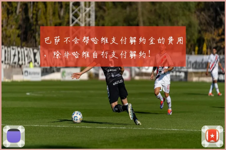 巴萨不会帮哈维支付解约金的费用，除非哈维自行支付解约！