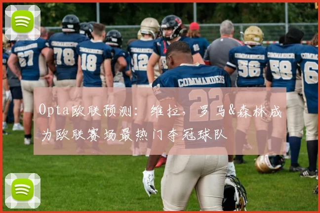 Opta欧联预测：维拉，罗马&森林成为欧联赛场最热门夺冠球队