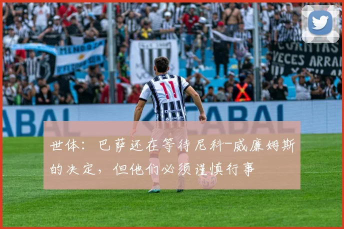 世体：巴萨还在等待尼科-威廉姆斯的决定，但他们必须谨慎行事