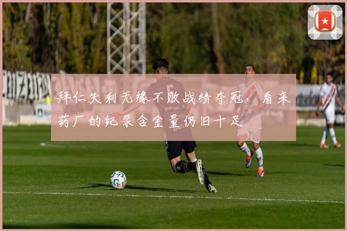 拜仁失利无缘不败战绩夺冠，看来药厂的纪录含金量仍旧十足
