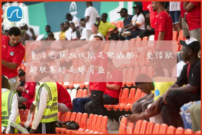 皇马巴萨抗议欧足联威胁，坚信欧超联赛对足球有益