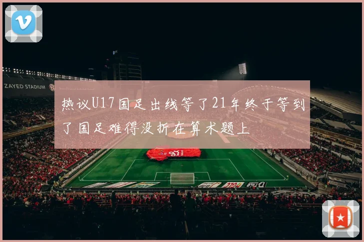 热议U17国足出线等了21年终于等到了国足难得没折在算术题上