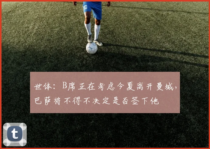 世体：B席正在考虑今夏离开曼城，巴萨将不得不决定是否签下他