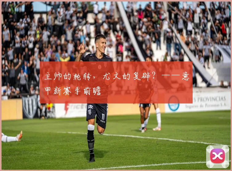 主帅的轮转，尤文的复辟？——意甲新赛季前瞻