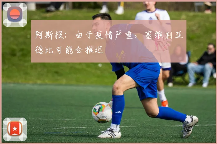 阿斯报：由于疫情严重，塞维利亚德比可能会推迟