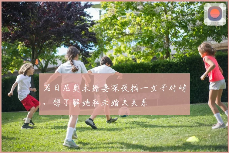 若日尼奥未婚妻深夜找一女子对峙，想了解她和未婚夫关系