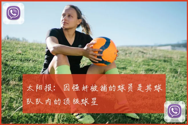 太阳报：因强奸被捕的球员是其球队队内的顶级球星