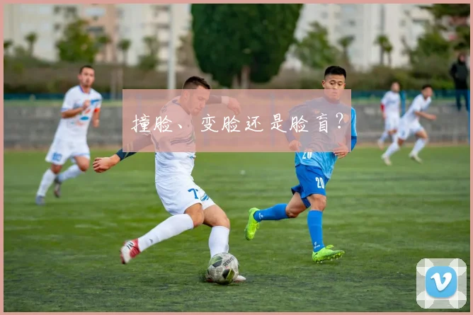 撞脸、变脸还是脸盲？