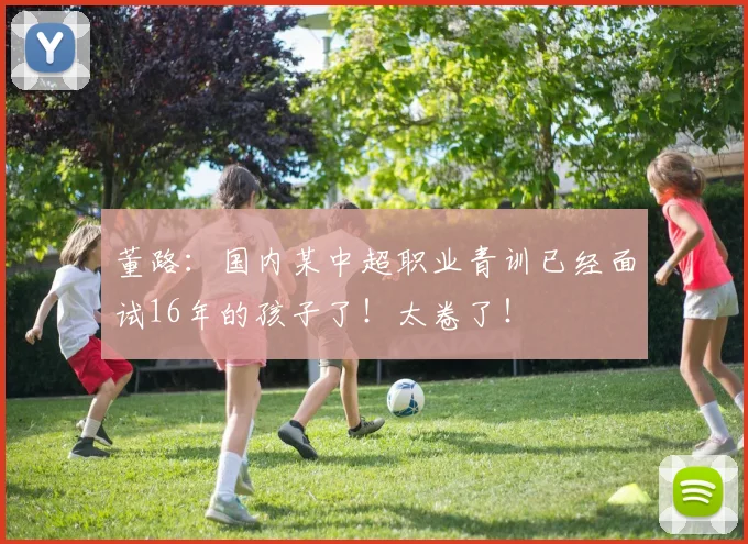 董路：国内某中超职业青训已经面试16年的孩子了！太卷了！