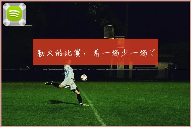 勒夫的比赛，看一场少一场了