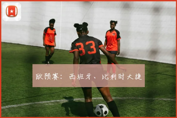 欧预赛：西班牙、比利时大捷