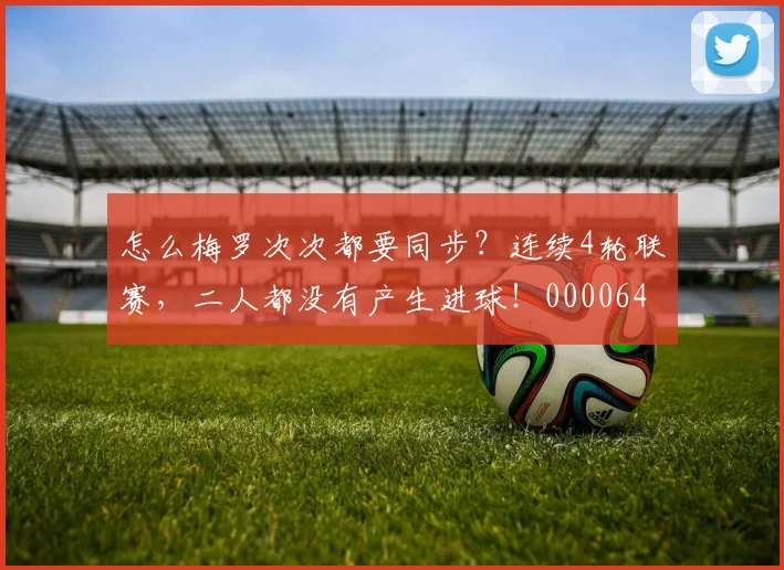 怎么梅罗次次都要同步？连续4轮联赛，二人都没有产生进球！0000644