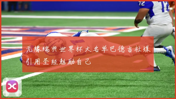 无缘瑞典世界杯大名单巴德吉社媒引用圣经勉励自己