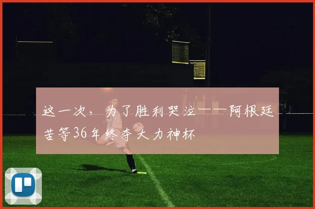 这一次，为了胜利哭泣——阿根廷苦等36年终夺大力神杯