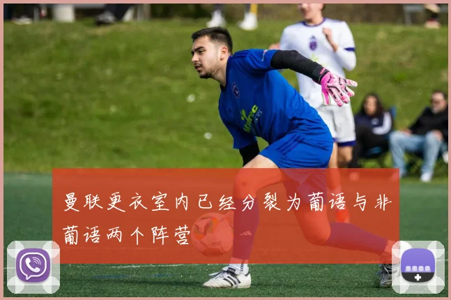 曼联更衣室内已经分裂为葡语与非葡语两个阵营