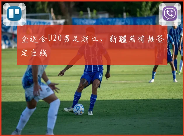 全运会U20男足浙江、新疆或将抽签定出线
