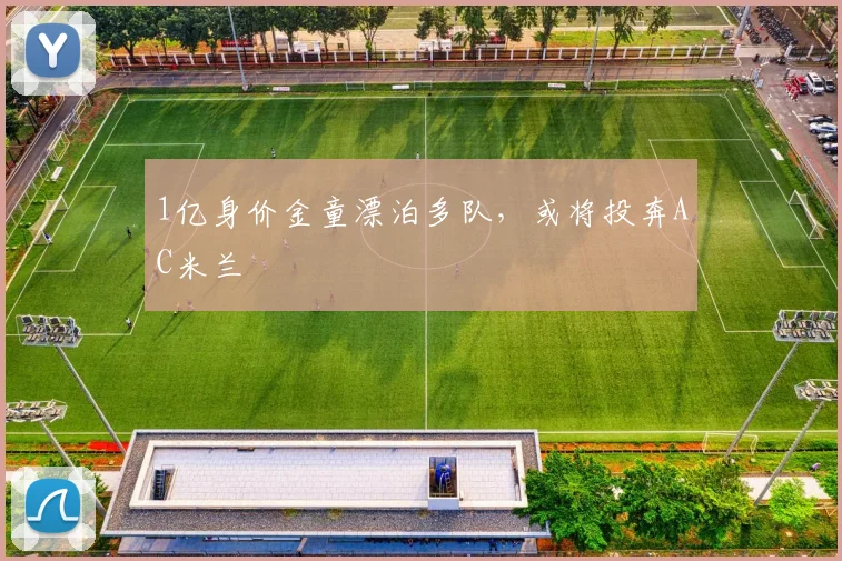 1亿身价金童漂泊多队，或将投奔AC米兰